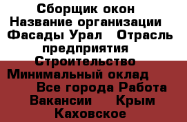 Сборщик окон › Название организации ­ Фасады-Урал › Отрасль предприятия ­ Строительство › Минимальный оклад ­ 25 000 - Все города Работа » Вакансии   . Крым,Каховское